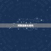 鸡猴是断头婚吗，什么是断头婚 断头婚是什么意思