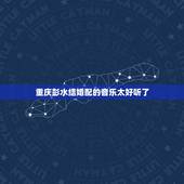 重庆彭水结婚配的音乐太好听了，结婚的歌曲有哪些 超好听的婚礼歌曲快来听