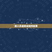 病人长途转运如何收费，全国关于120救护车收费是怎么规定的？