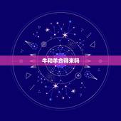 牛和羊合得来吗，牛跟老虎合得来