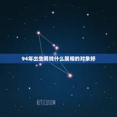 94年出生男找什么属相的对象好，1994年阴历2月22日出生的属狗男找