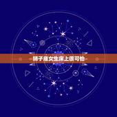 狮子座女生床上很可怕，狮子座最可怕的一面是怎样的？