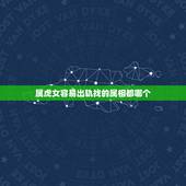 属虎女容易出轨找的属相都哪个，最容易出轨的女人生肖 为什么属虎的女人最