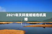 2021年天秤座婚姻危机离婚，天秤座2021事业运势
