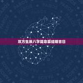 双方生辰八字算命算结婚吉日，知道俩个人的生辰八字咋算结婚良辰吉日