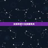 女孩农历十五命硬克夫，腊月十五出生的人命运