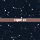 狮子座本月运势，本月狮子座的运势怎样啊？