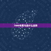 1990年属马是什么运势，1990年属马2022 运势
