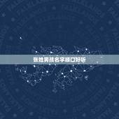张姓男孩名字顺口好听 张姓好听到爆的名字女孩