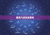 属虎几点出生更好，属虎什么时辰生最不好