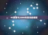 95属猪与2000年属龙的婚配，属猪男1995年和属龙女2000年婚姻