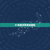 91年属羊男更佳婚配，91年属羊女婚配对象