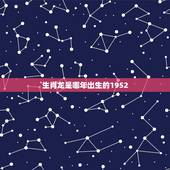 生肖龙是哪年出生的1952，52年出生的什么命