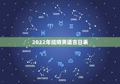 2022年结婚黄道吉日表，结婚黄道吉日