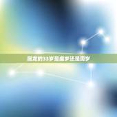 属龙的33岁是虚岁还是周岁，33岁是周岁还是虚岁