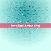 怎么看星座的上升和太阳月亮 怎么看星座查询表