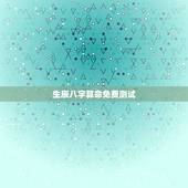生辰八字算命免费测试，生辰八字算命是中国传统文化中的重要组成部分