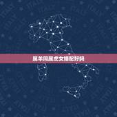 属羊同属虎女婚配好吗，属相婚配：男属羊和女属虎相配吗