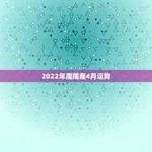 2022年魔羯座4月运势，摩羯2015年4月28日运势