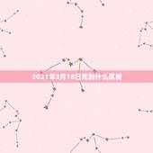 2021年3月18日充到什么属相，2021年冲太岁的属相有哪几个