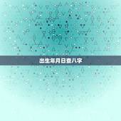出生年月日查八字，出生年月日看命运免费