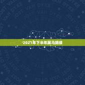 2021年下半年属马姻缘，属马的人2021年运势及每月运程怎么样化解？