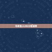 马年生人2022年运势，2022年12生肖运势解析