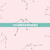 1966年属马女后半生命运，1966属马的桃花年是哪一年
