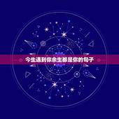 今生遇到你余生都是你的句子，晚点遇见你，余生都是你类似的句子有哪些？