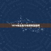 1974年出生今年的财运如何，1990年出生的属马人的婚姻与命运