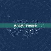 男女生辰八字查询结合，请帮忙查生辰八字男女配对