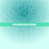 生虎宝宝好还是牛宝宝好，属牛的九月好还是十月好