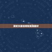 属蛇女最佳婚配属相最好，女蛇和什么属相最配 详细�0�3