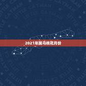 2021年属马桃花月份，2021年属马的感情婚姻怎么样