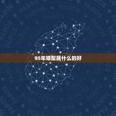 95年婚配属什么的好，95年农历四月二十三出生的猪配什么属相好呢