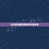 五行属木最吉利的字女孩名字，五行缺木最吉利的名字