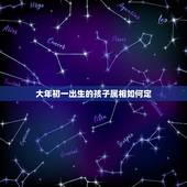 大年初一出生的孩子属相如何定，2000年大年初一出生 请问是什么星座属