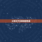 父母与子女属相相克表，2022年虎宝宝父母相克
