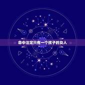 命中注定只有一个孩子的女人，一个女人一辈子生几个孩子是命中注定吗
