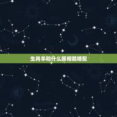 生肖羊和什么属相能婚配，属羊男与什么属相女相配？