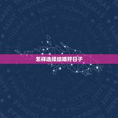 怎样选择结婚好日子，怎样选好日子结婚