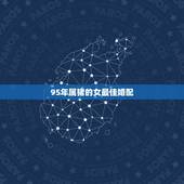 95年属猪的女最佳婚配，95年属猪最佳婚配属相