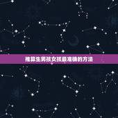推算生男孩女孩最准确的方法，算命生男生女比较准确的方法