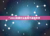 2022年属什么生肖不适合怀孕，2022 怀孕的生肖女