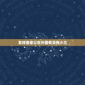 怎样查老公在外面有没有小三，怎么判断老公在外面是否有小三？