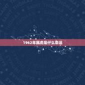 1962年属虎是什么命运，1962年属虎的女人是什么命
