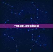 77年属蛇43岁婚姻运势，77蛇男2022 桃花运最旺