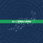 女人二婚命的八字特征，二婚八字？