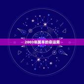 2003年属羊的命运男，2003年属羊几月出生好