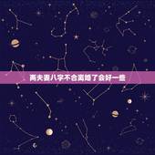 两夫妻八字不合离婚了会好一些，算命的说我俩八字不合，结果离婚了